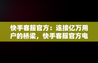 快手客服官方：连接亿万用户的桥梁，快手客服官方电话24小时人工服务热线 