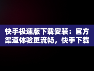 快手极速版下载安装：官方渠道体验更流畅，快手下载安装2020最新版极速版 