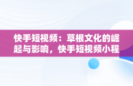 快手短视频：草根文化的崛起与影响，快手短视频小程序买东西订单怎么看 