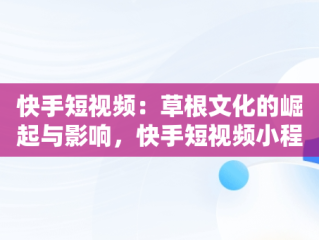 快手短视频：草根文化的崛起与影响，快手短视频小程序买东西订单怎么看 