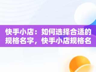 快手小店：如何选择合适的规格名字，快手小店规格名字填什么内容 