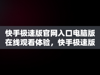 快手极速版官网入口电脑版在线观看体验，快手极速版下载电脑版官方下载 