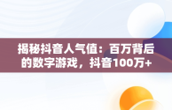 揭秘抖音人气值：百万背后的数字游戏，抖音100万+人次是什么意思 