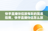 快手直播伴侣放电影的简易指南，快手直播伴侣怎么放电影电视剧呢 