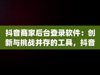 抖音商家后台登录软件：创新与挑战并存的工具，抖音商家版登录入口app 