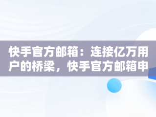 快手官方邮箱：连接亿万用户的桥梁，快手官方邮箱申诉入口网址 