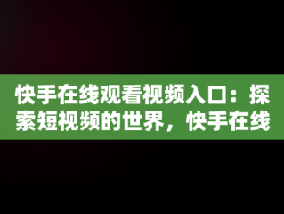 快手在线观看视频入口：探索短视频的世界，快手在线观看平台 