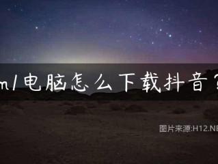 抖音下载电脑版官方下载教程(抖音下载电脑版官方下载教程)