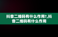 抖音二维码有什么作用?,抖音二维码有什么作用