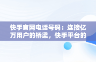 快手官网电话号码：连接亿万用户的桥梁，快手平台的电话号是多少 