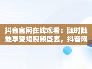 抖音官网在线观看：随时随地享受短视频盛宴，抖音网剧免费观看软件 