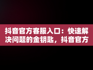 抖音官方客服入口：快速解决问题的金钥匙，抖音官方客服入口在哪 