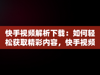 快手视频解析下载：如何轻松获取精彩内容，快手视频解析网 