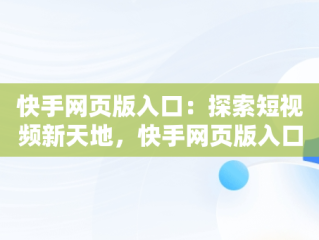 快手网页版入口：探索短视频新天地，快手网页版入口在哪里 