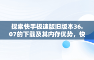 探索快手极速版旧版本36.07的下载及其内存优势，快手极速版下载低版本 