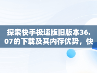 探索快手极速版旧版本36.07的下载及其内存优势，快手极速版下载低版本 