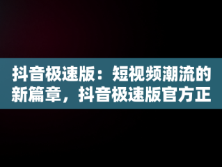 抖音极速版：短视频潮流的新篇章，抖音极速版官方正版安装领钱软件 