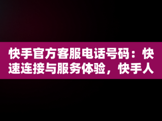 快手官方客服电话号码：快速连接与服务体验，快手人工客服电话号码多少 