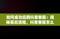 如何成功应聘抖音客服：揭秘幕后流程，抖音客服怎么应聘工作 