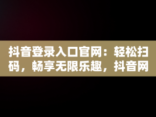 抖音登录入口官网：轻松扫码，畅享无限乐趣，抖音网页登陆二维码 