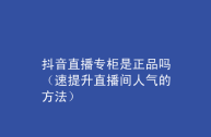 抖音官网买的东西是正品吗(抖音上官网旗舰店是不是真的)