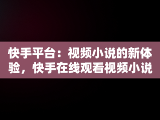 快手平台：视频小说的新体验，快手在线观看视频小说在哪里找 