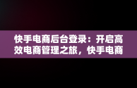 快手电商后台登录：开启高效电商管理之旅，快手电商登入 