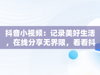 抖音小视频：记录美好生活，在线分享无界限，看看抖音小视频 