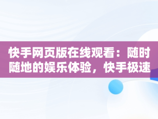 快手网页版在线观看：随时随地的娱乐体验，快手极速版网站免费进入 