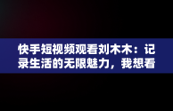 快手短视频观看刘木木：记录生活的无限魅力，我想看快手短视频 