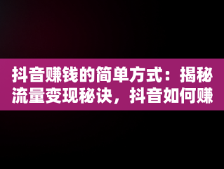 抖音赚钱的简单方式：揭秘流量变现秘诀，抖音如何赚钱呢 