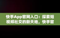 快手App官网入口：探索短视频社交的新天地，快手官网版 