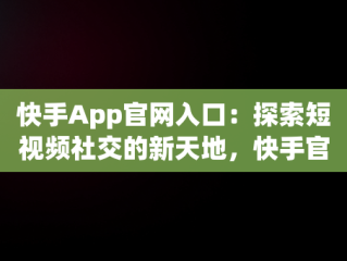 快手App官网入口：探索短视频社交的新天地，快手官网版 