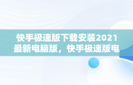 快手极速版下载安装2021最新电脑版，快手极速版电脑版最新版 