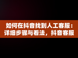 如何在抖音找到人工客服：详细步骤与看法，抖音客服在哪里找人工电话 