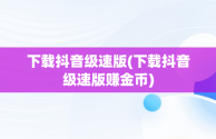 下载抖音级速版(下载抖音级速版赚金币)