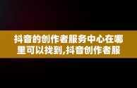 抖音的创作者服务中心在哪里可以找到,抖音创作者服务中心平台在哪