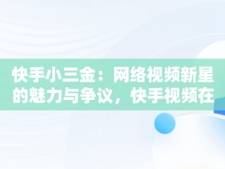 快手小三金：网络视频新星的魅力与争议，快手视频在线观看 最新 