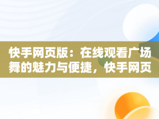 快手网页版：在线观看广场舞的魅力与便捷，快手网页版在线观看广场舞直播 