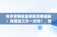 快手官网收益更新周期揭秘：真相是三天一次吗？，快手收益规则 