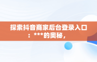 探索抖音商家后台登录入口：***的奥秘， 