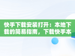 快手下载安装打开：本地下载的简易指南，下载快手本地的 