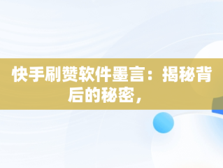 快手刷赞软件墨言：揭秘背后的秘密， 