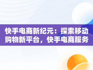 快手电商新纪元：探索移动购物新平台，快手电商服务平台 