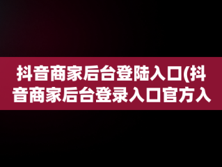 抖音商家后台登陆入口(抖音商家后台登录入口官方入口)
