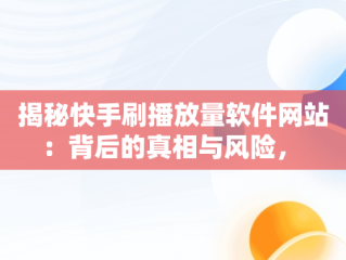 揭秘快手刷播放量软件网站：背后的真相与风险， 