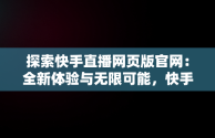 探索快手直播网页版官网：全新体验与无限可能，快手直播网页版官网 