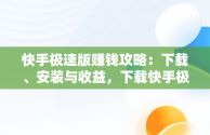 快手极速版赚钱攻略：下载、安装与收益，下载快手极速版赚钱并安装到手机上 