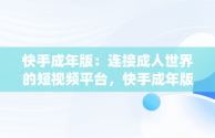 快手成年版：连接成人世界的短视频平台，快手成年版下载免费mp3下载安装大全十月份有雨吗 