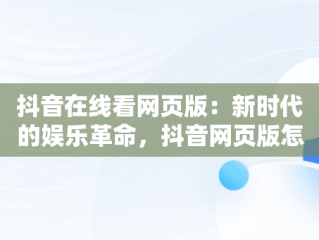抖音在线看网页版：新时代的娱乐革命，抖音网页版怎么看视频 
